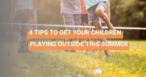 4 TIPS TO GET YOUR KIDS PLAYING OUTSIDE